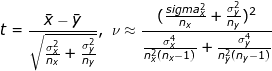 \dpi{100} \fn_jvn \small t = \frac{\bar x - \bar y}{ \sqrt{\frac{\sigma_x^2}{n_x} + \frac{\sigma_y^2}{n_y}}}, ~ \nu \approx \frac{ (\frac{sigma_x^2}{n_x} + \frac{\sigma_y^2}{n_y})^2 }{\frac{\sigma_x^4}{n^2_x(n_x-1)} + \frac{\sigma_y^4}{n_y^2(n_y-1)}}